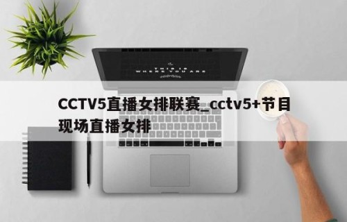 CCTV5直播女排联赛_cctv5+节目现场直播女排