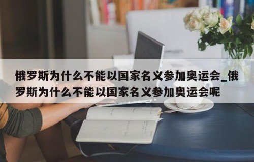 俄罗斯为什么不能以国家名义参加奥运会_俄罗斯为什么不能以国家名义参加奥运会呢