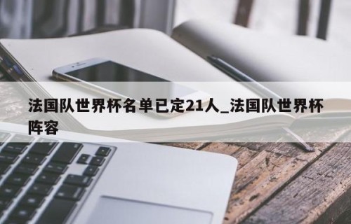 法国队世界杯名单已定21人_法国队世界杯阵容