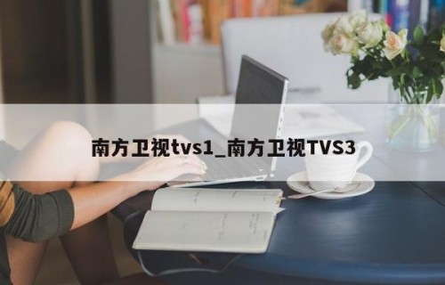 南方卫视tvs1_南方卫视TVS3