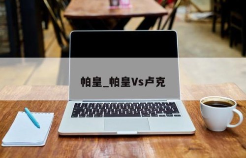 帕皇_帕皇Vs卢克