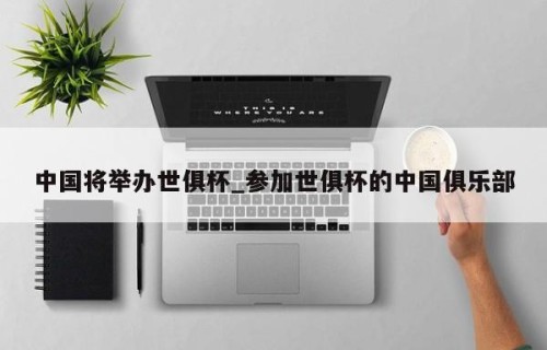 中国将举办世俱杯_参加世俱杯的中国俱乐部