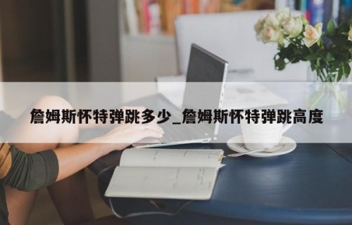 詹姆斯怀特弹跳多少_詹姆斯怀特弹跳高度
