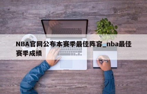 NBA官网公布本赛季最佳阵容_nba最佳赛季成绩