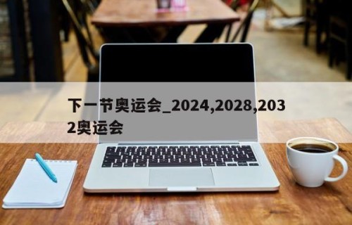 下一节奥运会_2024,2028,2032奥运会