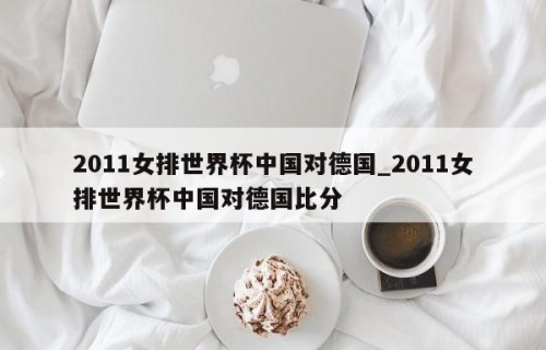 2011女排世界杯中国对德国_2011女排世界杯中国对德国比分