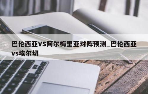 巴伦西亚VS阿尔梅里亚对阵预测_巴伦西亚vs埃尔切