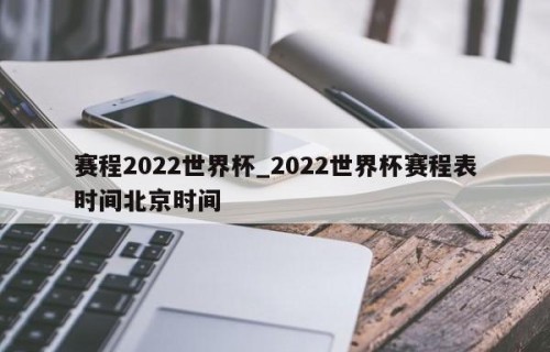 赛程2022世界杯_2022世界杯赛程表时间北京时间