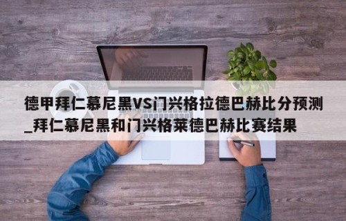 德甲拜仁慕尼黑VS门兴格拉德巴赫比分预测_拜仁慕尼黑和门兴格莱德巴赫比赛结果