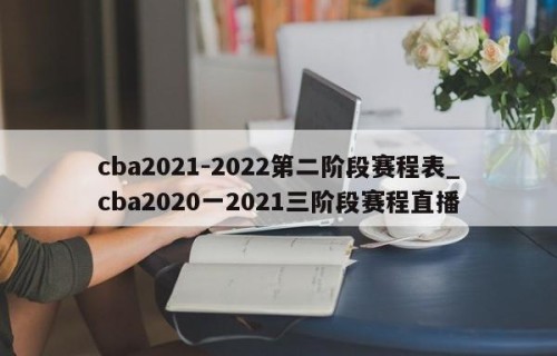 cba2021-2022第二阶段赛程表_cba2020一2021三阶段赛程直播