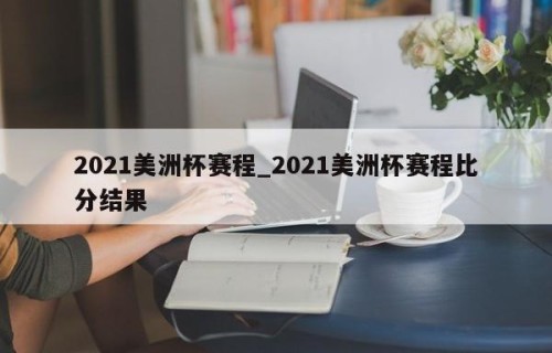 2021美洲杯赛程_2021美洲杯赛程比分结果