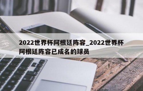 2022世界杯阿根廷阵容_2022世界杯阿根廷阵容已成名的球员