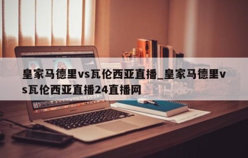 皇家马德里vs瓦伦西亚直播_皇家马德里vs瓦伦西亚直播24直播网