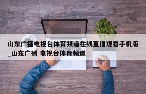 山东广播电视台体育频道在线直播观看手机版_山东广播 电视台体育频道
