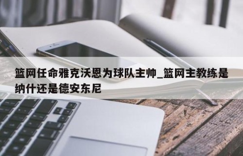 篮网任命雅克沃恩为球队主帅_篮网主教练是纳什还是德安东尼