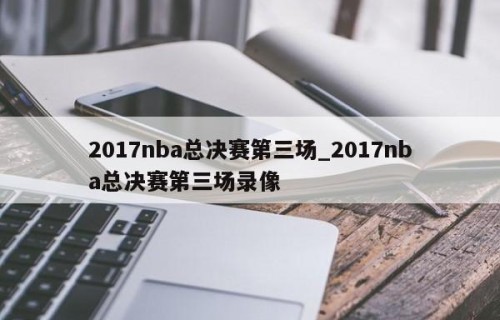 2017nba总决赛第三场_2017nba总决赛第三场录像