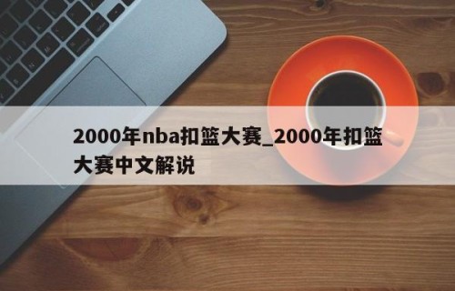 2000年nba扣篮大赛_2000年扣篮大赛中文解说