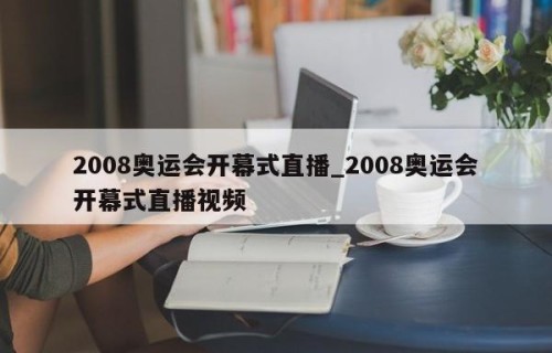2008奥运会开幕式直播_2008奥运会开幕式直播视频