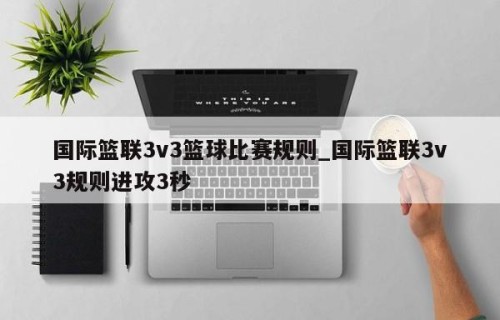 国际篮联3v3篮球比赛规则_国际篮联3v3规则进攻3秒