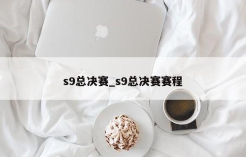 s9总决赛_s9总决赛赛程