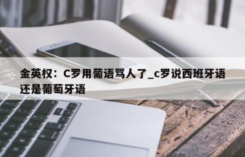 金英权：C罗用葡语骂人了_c罗说西班牙语还是葡萄牙语
