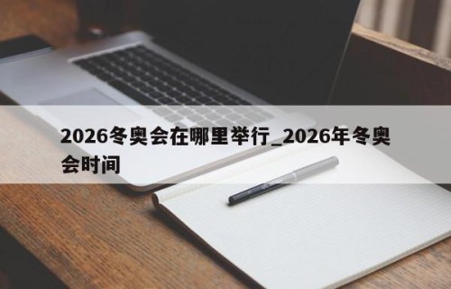 2026冬奥会在哪里举行_2026年冬奥会时间