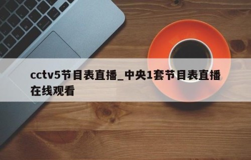 cctv5节目表直播_中央1套节目表直播在线观看