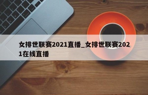 女排世联赛2021直播_女排世联赛2021在线直播