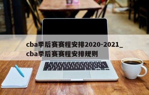 cba季后赛赛程安排2020-2021_cba季后赛赛程安排规则