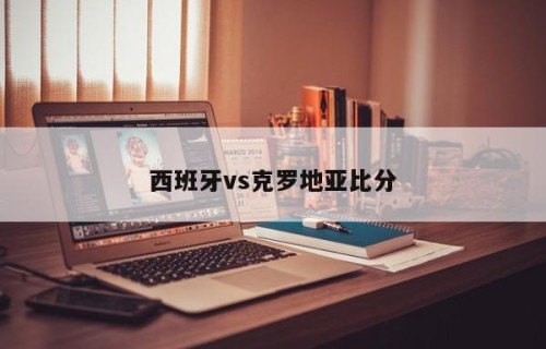 西班牙vs克罗地亚比分