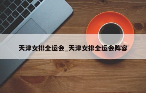 天津女排全运会_天津女排全运会阵容