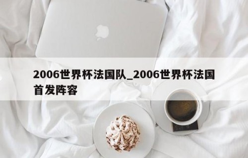 2006世界杯法国队_2006世界杯法国首发阵容