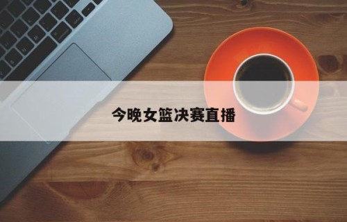 今晚女篮决赛直播