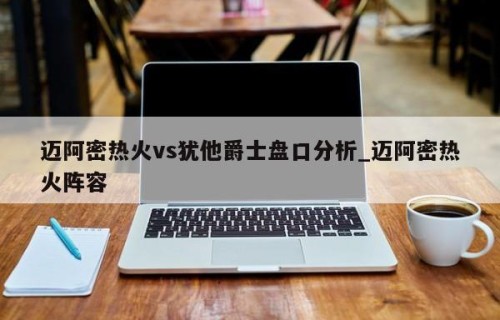 迈阿密热火vs犹他爵士盘口分析_迈阿密热火阵容