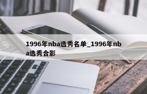 1996年nba选秀名单_1996年nba选秀合影