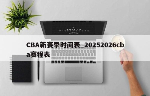 CBA新赛季时间表_20252026cba赛程表