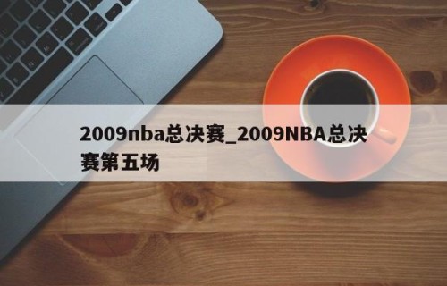 2009nba总决赛_2009NBA总决赛第五场