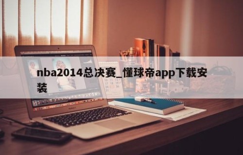 nba2014总决赛_懂球帝app下载安装