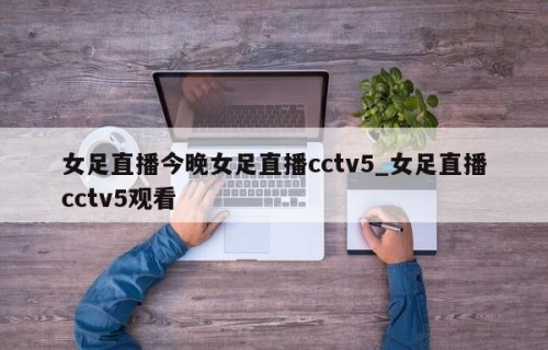 女足直播今晚女足直播cctv5_女足直播cctv5观看