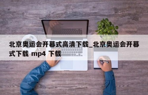 北京奥运会开幕式高清下载_北京奥运会开幕式下载 mp4 下载