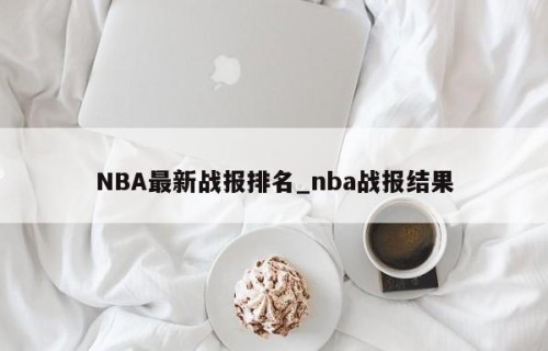 NBA最新战报排名_nba战报结果