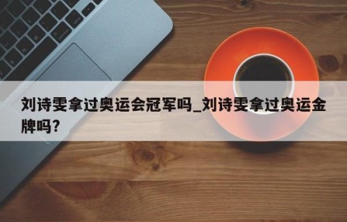 刘诗雯拿过奥运会冠军吗_刘诗雯拿过奥运金牌吗?