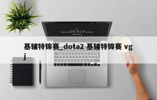 基辅特锦赛_dota2 基辅特锦赛 vgj