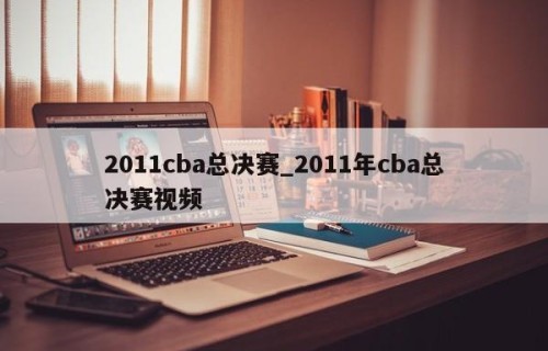2011cba总决赛_2011年cba总决赛视频