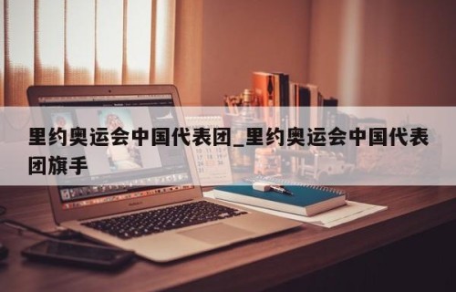 里约奥运会中国代表团_里约奥运会中国代表团旗手