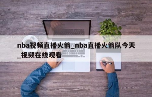 nba视频直播火箭_nba直播火箭队今天_视频在线观看