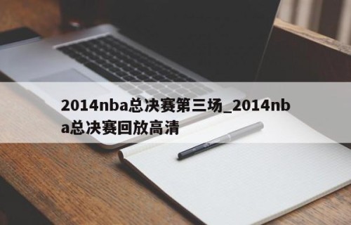 2014nba总决赛第三场_2014nba总决赛回放高清