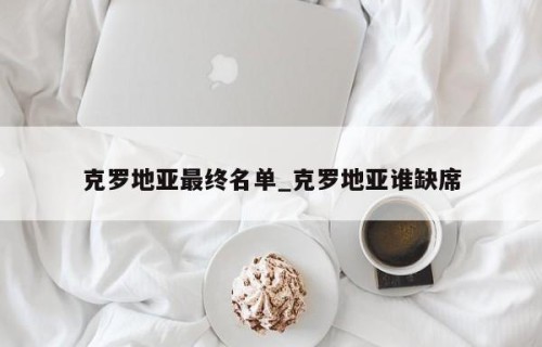 克罗地亚最终名单_克罗地亚谁缺席