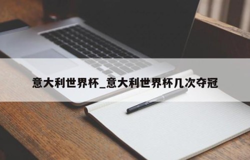 意大利世界杯_意大利世界杯几次夺冠