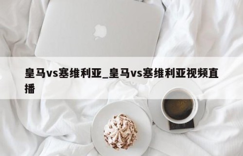皇马vs塞维利亚_皇马vs塞维利亚视频直播